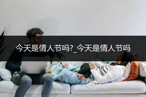 今天是情人节吗?_今天是情人节吗